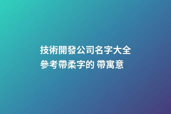 技術開發公司名字大全參考帶柔字的 帶寓意-第1張-公司起名-玄機派